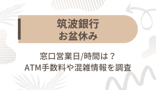 [筑波銀行]お盆休み2023の窓口営業日/時間は?ATM手数料や混雑情報を調査