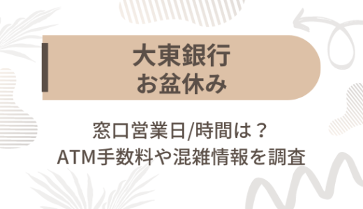 [大東銀行]お盆休み2023の窓口営業日/時間は?ATM手数料や混雑情報を調査