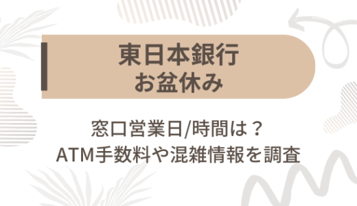 [東日本銀行]お盆休み2023の窓口営業日/時間は?ATM手数料や混雑情報を調査