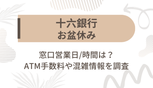 [十六銀行]お盆休み2023の窓口営業日/時間は?ATM手数料や混雑情報を調査