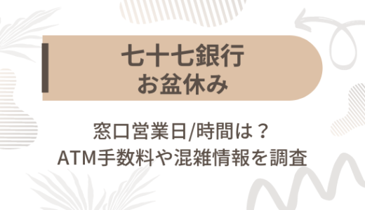 [七十七銀行]お盆休み2023の窓口営業日/時間は?ATM手数料や混雑情報を調査