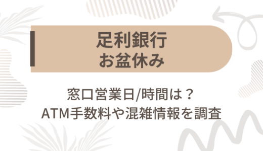 [足利銀行]お盆休み2023の窓口営業日/時間は?ATM手数料や混雑情報を調査