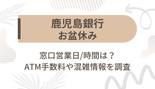 [鹿児島銀行]お盆休み2023の窓口営業日/時間は?ATM手数料や混雑情報を調査