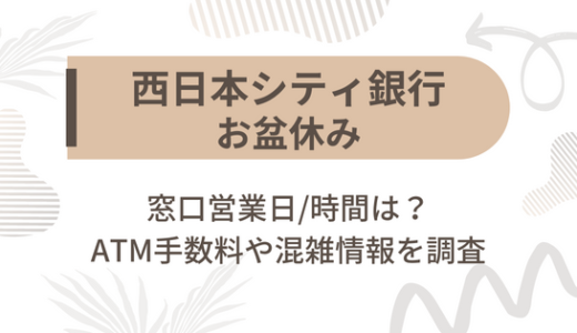 [西日本シティ銀行]お盆休み2022の窓口営業日/時間は?ATM手数料や混雑情報を調査