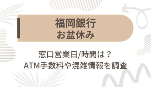 [福岡銀行]お盆休み2022の窓口営業日/時間は?ATM手数料や混雑情報を調査