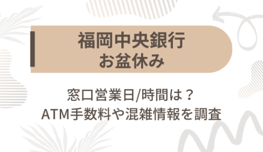 [福岡中央銀行]お盆休み2023の窓口営業日/時間は?ATM手数料や混雑情報を調査