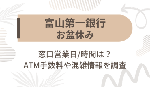 [富山第一銀行]お盆休み2023の窓口営業日/時間は?ATM手数料や混雑情報を調査