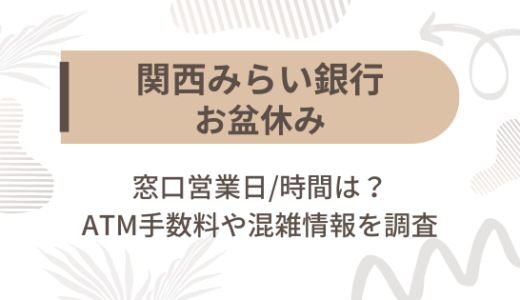 [関西みらい銀行]お盆休み2023の窓口営業日/時間は?ATM手数料や混雑情報を調査