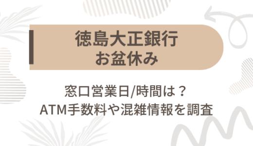 [徳島大正銀行]お盆休み2023の窓口営業日/時間は?ATM手数料や混雑情報を調査