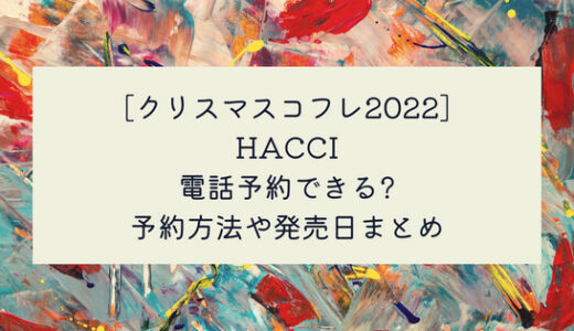 [クリスマスコフレ2022]HACCI(ハッチ)は電話予約できる?予約方法や発売日まとめ