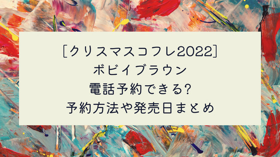 クリスマスコフレ22 ボビイブラウンは電話予約できる 予約方法や発売日まとめ おたすけブログ