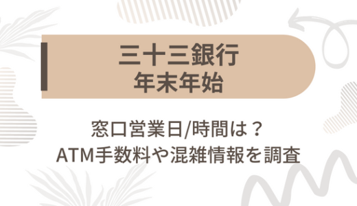 [三十三銀行]2024-2025年末年始の窓口営業日/時間は?ATM手数料や混雑情報を調査