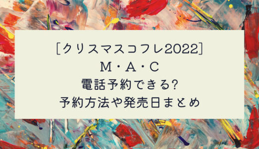 [クリスマスコフレ2022]MAC(マック)は電話予約できる?予約方法や発売日まとめ
