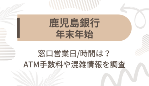 鹿児島銀行(かごぎん)2024-2025年末年始の窓口営業日/時間は?ATM手数料や混雑情報を調査