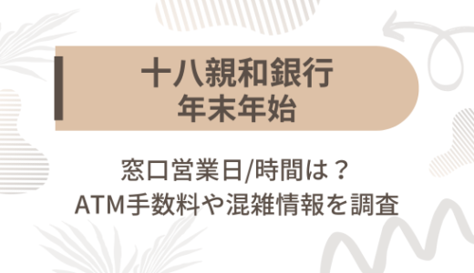 [十八親和銀行]2023-2024年末年始の窓口営業日/時間は?ATM手数料や混雑情報を調査