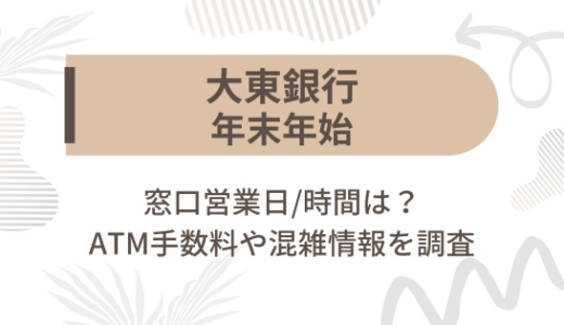 [大東銀行]2024-2025年末年始の窓口営業日/時間は?ATM手数料や混雑情報を調査