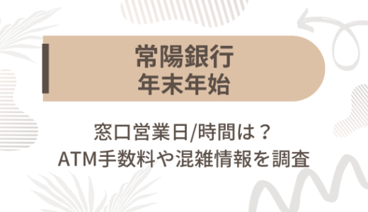 [常陽銀行]2024-2025年末年始の窓口営業日/時間は?ATM手数料や混雑情報を調査