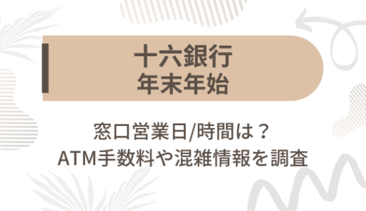 [十六銀行]2024-2025年末年始の窓口営業日/時間は?ATM手数料や混雑情報を調査