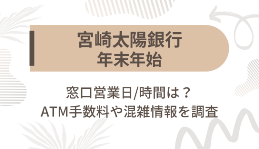 [宮崎太陽銀行]2024-2025年末年始の窓口営業日/時間は?ATM手数料や混雑情報を調査