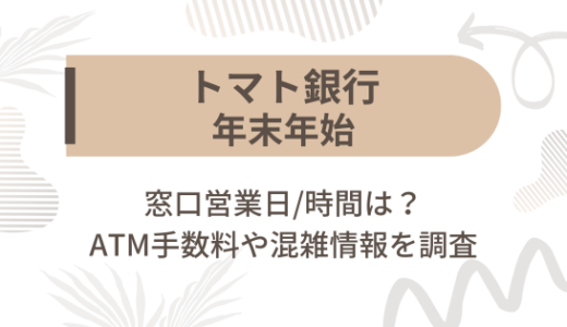 [トマト銀行]2024-2025年末年始の窓口営業日/時間は?ATM手数料や混雑情報を調査