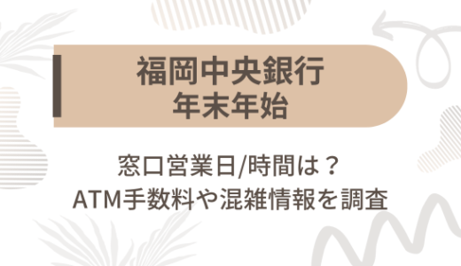 [福岡中央銀行]2023-2024年末年始の窓口営業日/時間は?ATM手数料や混雑情報を調査