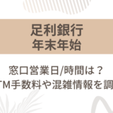 [足利銀行]2024-2025年末年始の窓口営業日/時間は?ATM手数料や混雑情報を調査