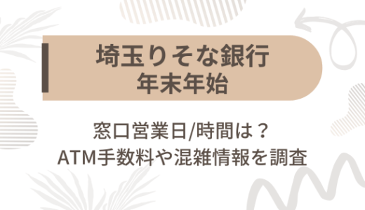 [埼玉りそな銀行]2024-2025年末年始の窓口営業日/時間は?ATM手数料や混雑情報を調査