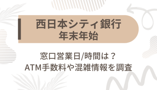 [西日本シティ銀行]2024-2025年末年始の窓口営業日/時間は?ATM手数料や混雑情報を調査