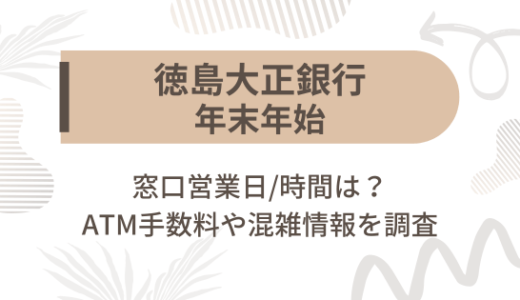 徳島大正銀行(とくぎん)2024-2025年末年始の窓口営業日/時間は?ATM手数料や混雑情報を調査