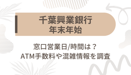 [千葉興業銀行]2024-2025年末年始の窓口営業日/時間は?ATM手数料や混雑情報を調査