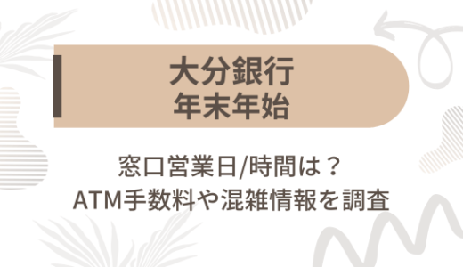 [大分銀行]2024-2025年末年始の窓口営業日/時間は?ATM手数料や混雑情報を調査