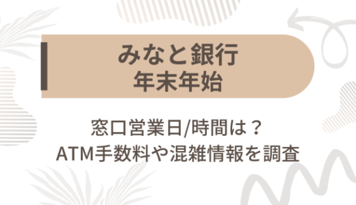 [みなと銀行]2024-2025年末年始の窓口営業日/時間は?ATM手数料や混雑情報を調査