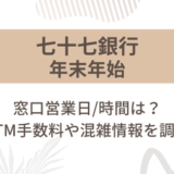 [七十七銀行]2024-2025年末年始の窓口営業日/時間は?ATM手数料や混雑情報を調査