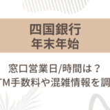 [四国銀行]2024-2025年末年始の窓口営業日/時間は?ATM手数料や混雑情報を調査