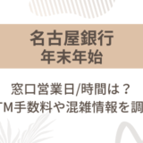 名古屋銀行(めいぎん)2024-2025年末年始の窓口営業日/時間は?ATM手数料や混雑情報を調査