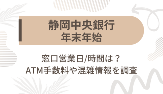 [静岡中央銀行]2024-2025年末年始の窓口営業日/時間は?ATM手数料や混雑情報を調査