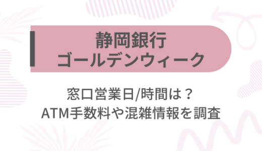 [静岡銀行]2025ゴールデンウィーク(GW)の窓口営業日/時間は?ATM手数料や混雑情報を調査