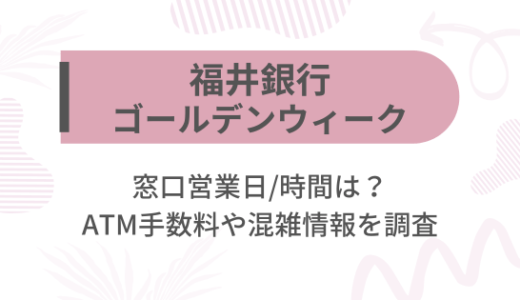 [福井銀行]2025ゴールデンウィーク(GW)の窓口営業日/時間は?ATM手数料や混雑情報を調査