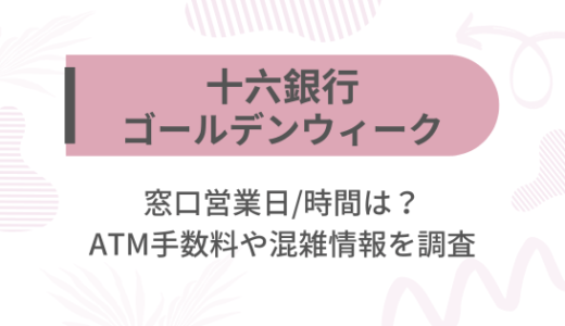 [十六銀行]2025ゴールデンウィーク(GW)の窓口営業日/時間は?ATM手数料や混雑情報を調査