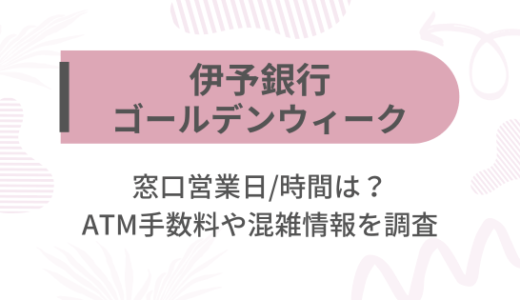 [伊予銀行]2025ゴールデンウィーク(GW)の窓口営業日/時間は?ATM手数料や混雑情報を調査