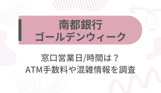 [南都銀行]2025ゴールデンウィーク(GW)の窓口営業日/時間は?ATM手数料や混雑情報を調査