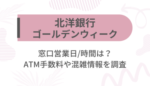 [北洋銀行]2025ゴールデンウィーク(GW)の窓口営業日/時間は?ATM手数料や混雑情報を調査