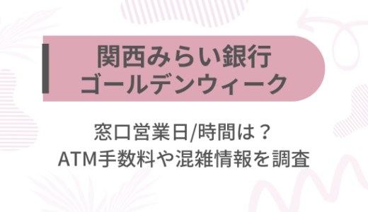 [関西みらい銀行]2025ゴールデンウィーク(GW)の窓口営業日/時間は?ATM手数料や混雑情報を調査