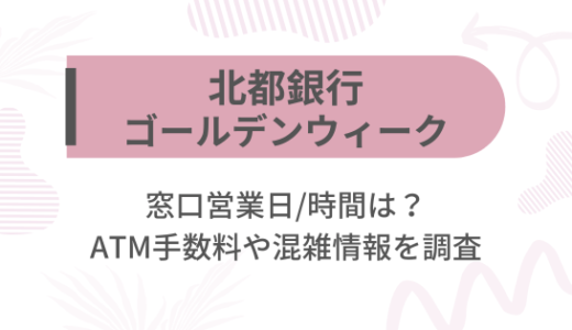 [北都銀行]2025ゴールデンウィーク(GW)の窓口営業日/時間は?ATM手数料や混雑情報を調査