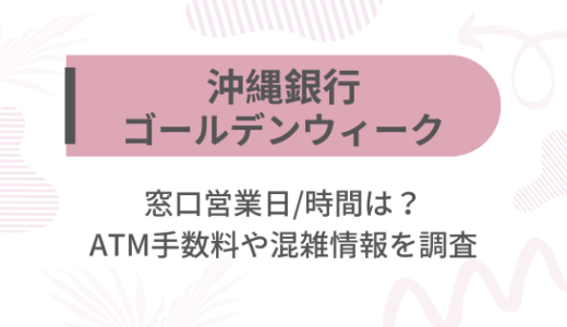 [沖縄銀行]2025ゴールデンウィーク(GW)の窓口営業日/時間は?ATM手数料や混雑情報を調査