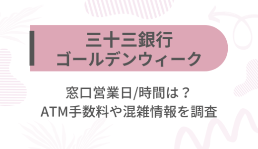 [三十三銀行]2025ゴールデンウィーク(GW)の窓口営業日/時間は?ATM手数料や混雑情報を調査