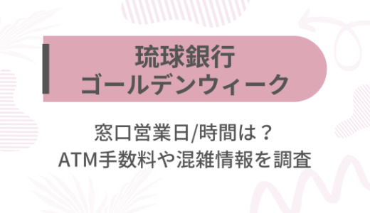 [琉球銀行]2025ゴールデンウィーク(GW)の窓口営業日/時間は?ATM手数料や混雑情報を調査