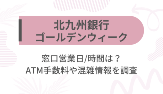 [北九州銀行]2025ゴールデンウィーク(GW)の窓口営業日/時間は?ATM手数料や混雑情報を調査