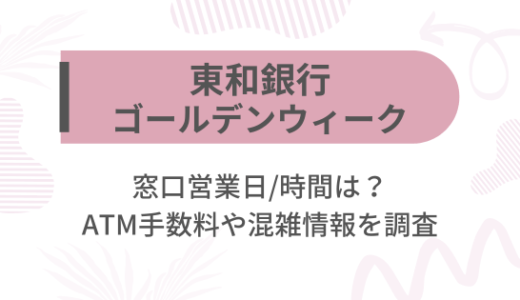 [東和銀行]2025ゴールデンウィーク(GW)の窓口営業日/時間は?ATM手数料や混雑情報を調査