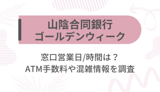 [山陰合同銀行]2025ゴールデンウィーク(GW)の窓口営業日/時間は?ATM手数料や混雑情報を調査